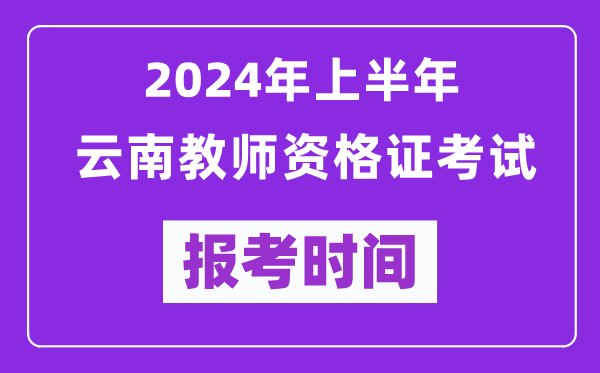 2024年上半年云南教師資格證考試報考時間(附報名入口)