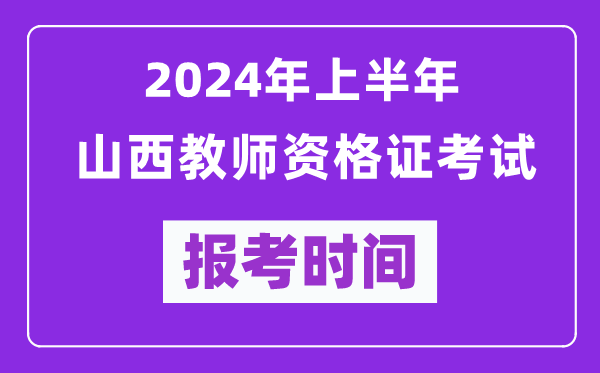 2024年上半年山西教師資格證考試報(bào)考時(shí)間(附報(bào)名入口)