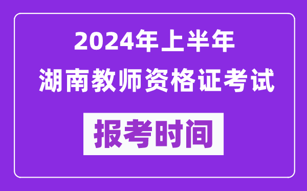 2024年上半年湖南教師資格證考試報(bào)考時(shí)間(附報(bào)名入口)