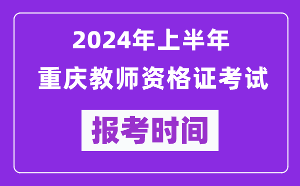 2024年上半年重慶教師資格證考試報考時間(附報名入口)
