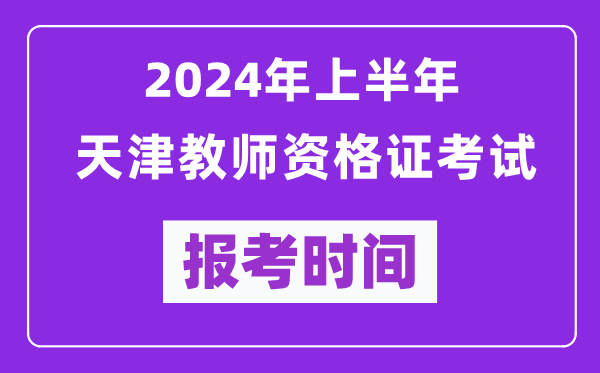 2024年上半年天津教師資格證考試報(bào)考時(shí)間(附報(bào)名入口)
