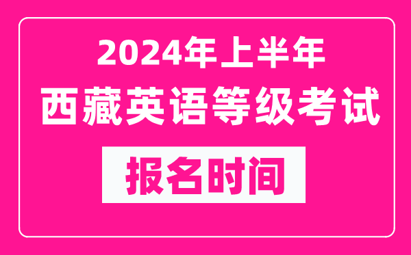 2024年上半年西藏英語等級考試報名時間(附報名入口)