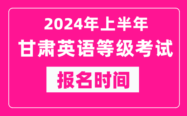 2024年上半年甘肅英語等級考試報名時間(附報名入口)
