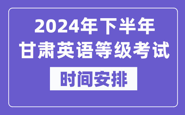 2024年下半年甘肅英語等級考試時間是什么時候？