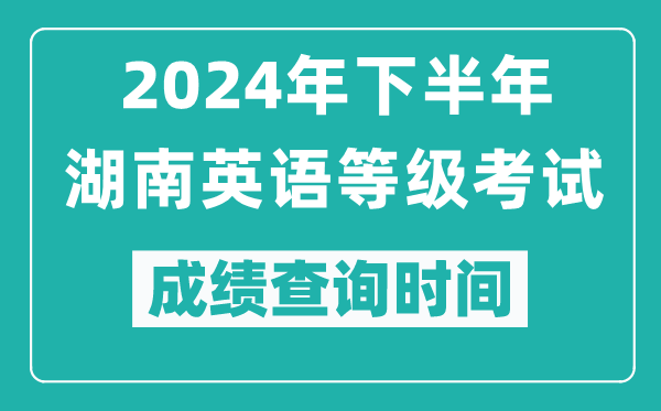 2024年下半年湖南英語等級考試成績公布時間,什么時候查分？
