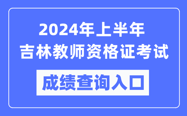 2024年上半年吉林教師資格證考試成績(jī)查詢?nèi)肟冢╤ttps://ntce.neea.edu.cn/)