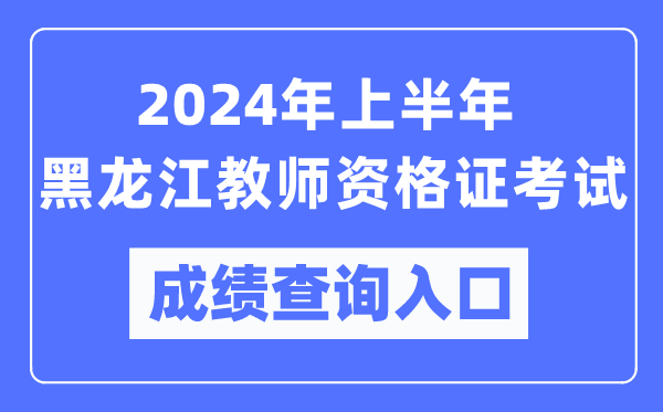 2024年上半年黑龍江教師資格證考試成績(jī)查詢(xún)?nèi)肟冢╤ttps://ntce.neea.edu.cn/)