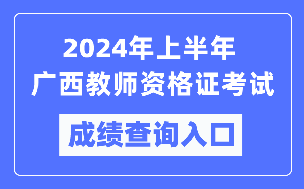 2024年上半年廣西教師資格證考試成績(jī)查詢?nèi)肟冢╤ttps://ntce.neea.edu.cn/)