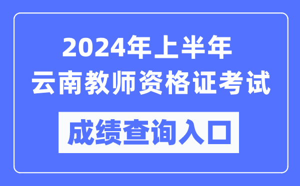 2024年上半年云南教師資格證考試成績(jī)查詢?nèi)肟冢╤ttps://ntce.neea.edu.cn/)