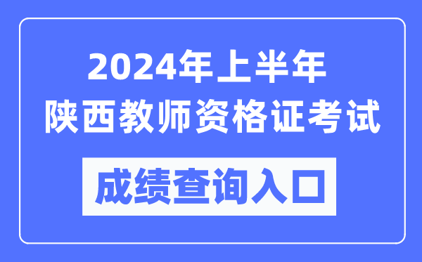 2024年上半年陜西教師資格證考試成績查詢?nèi)肟冢╤ttps://ntce.neea.edu.cn/)