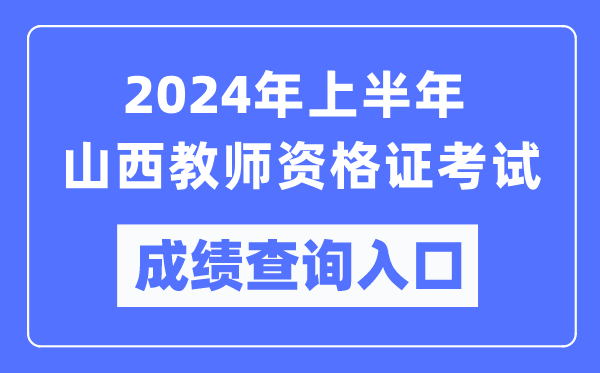 2024年上半年山西教師資格證考試成績查詢入口(https://ntce.neea.edu.cn/)