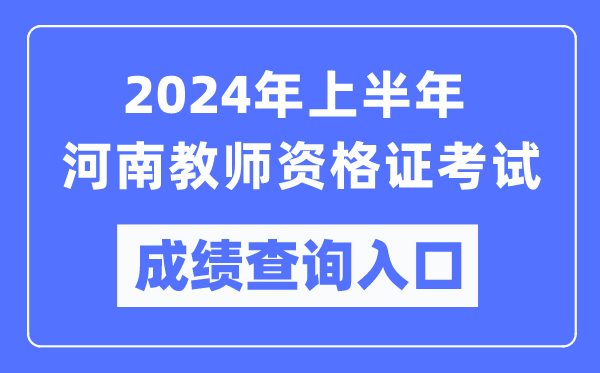 2024年上半年河南教師資格證考試成績(jī)查詢?nèi)肟冢╤ttps://ntce.neea.edu.cn/)