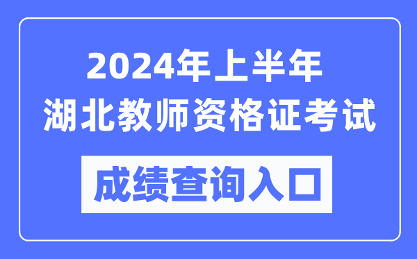 2024年上半年湖北教師資格證考試成績查詢?nèi)肟冢╤ttps://ntce.neea.edu.cn/)