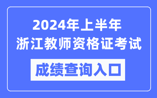 2024年上半年浙江教師資格證考試成績(jī)查詢?nèi)肟冢╤ttps://ntce.neea.edu.cn/)