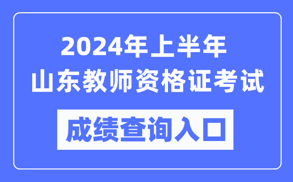 2024年上半年山東教師資格證考試成績查詢?nèi)肟冢╤ttps://ntce.neea.edu.cn/)