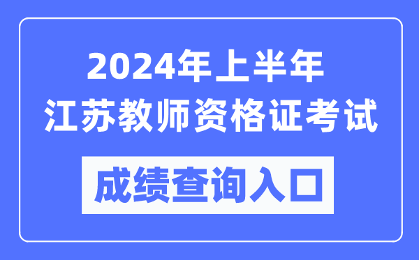 2024年上半年江蘇教師資格證考試成績(jī)查詢?nèi)肟冢╤ttps://ntce.neea.edu.cn/)