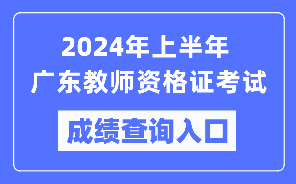 2024年上半年廣東教師資格證考試成績查詢?nèi)肟冢╤ttps://ntce.neea.edu.cn/)
