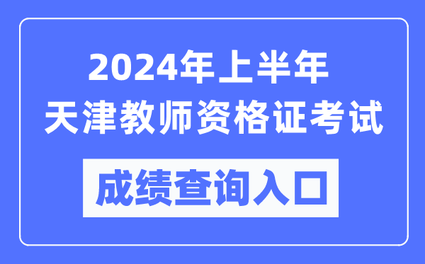 2024年上半年天津教師資格證考試成績(jī)查詢?nèi)肟冢╤ttps://ntce.neea.edu.cn/)