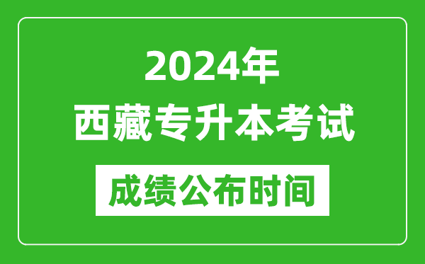 2024年西藏專升本考試成績公布時間,專升本成績什么時候出來？