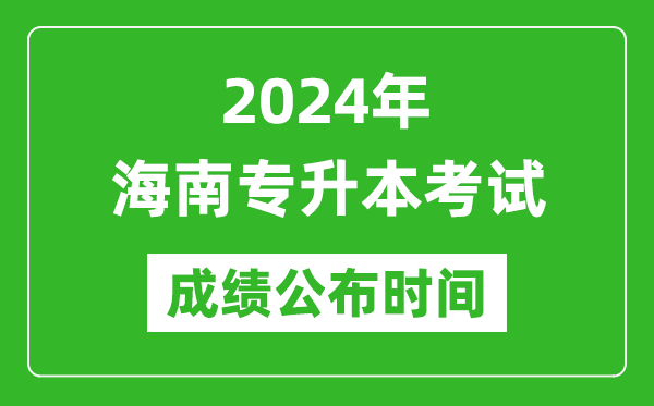 2024年海南專升本考試成績公布時間,專升本成績什么時候出來?