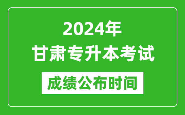 2024年甘肅專升本考試成績公布時間,專升本成績什么時候出來?