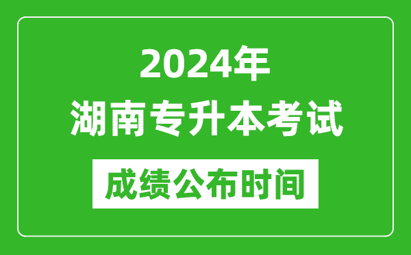 2024年湖南專升本考試成績公布時間,專升本成績什么時候出來?