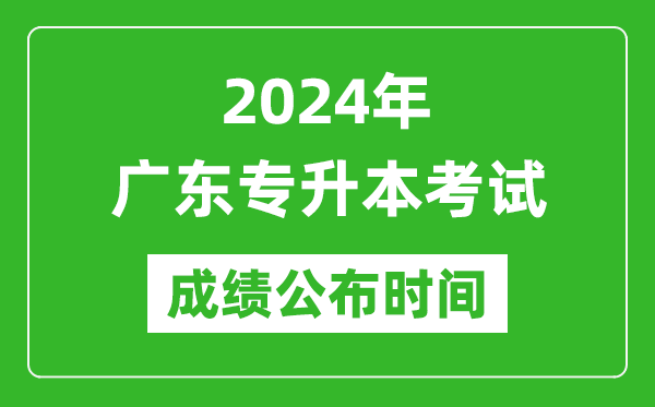2024年廣東專升本考試成績公布時間,專升本成績什么時候出來？