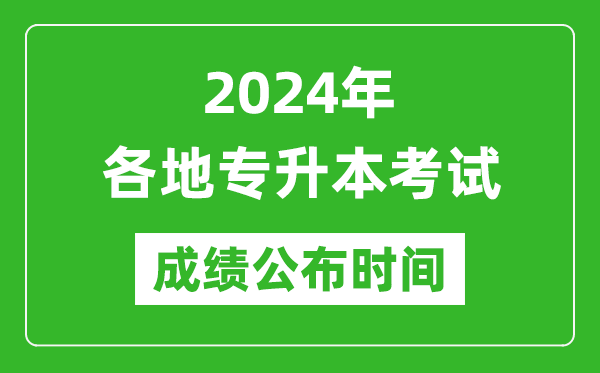2024年全國各地專升本考試成績公布時間匯總表,什么時候出來？