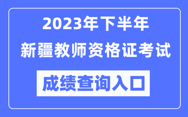 2023年下半年新疆教師資格證考試成績查詢入口(https://ntce.neea.edu.cn/)