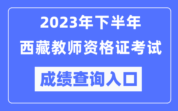 2023年下半年西藏教師資格證考試成績查詢?nèi)肟冢╤ttp://ntce.neea.edu.cn/ntce/)