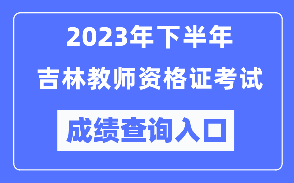 2023年下半年吉林教師資格證考試成績查詢?nèi)肟冢╤ttp://ntce.neea.edu.cn/ntce/)