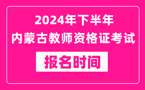 2024年下半年內(nèi)蒙古教師資格證考試報名時間是什么時候?
