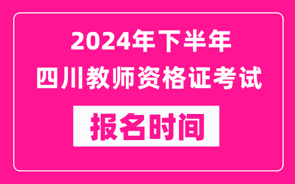 2024年下半年四川教師資格證考試報名時間是什么時候？