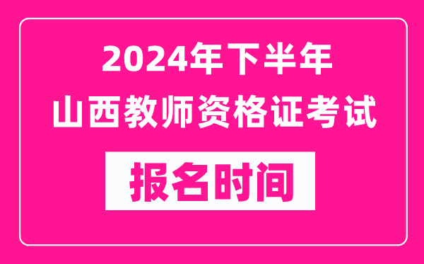 2024年下半年山西教師資格證考試報(bào)名時(shí)間是什么時(shí)候？