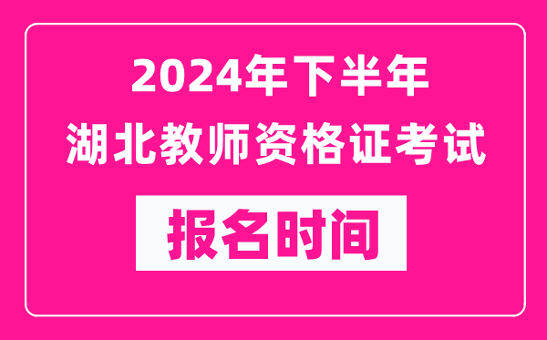 2024年下半年湖北教師資格證考試報名時間是什么時候？