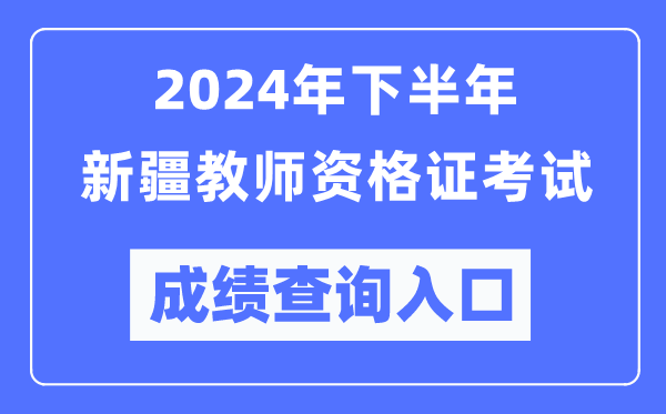 2024年下半年新疆教師資格證考試成績(jī)查詢(xún)?nèi)肟冢╤ttp://ntce.neea.edu.cn/)