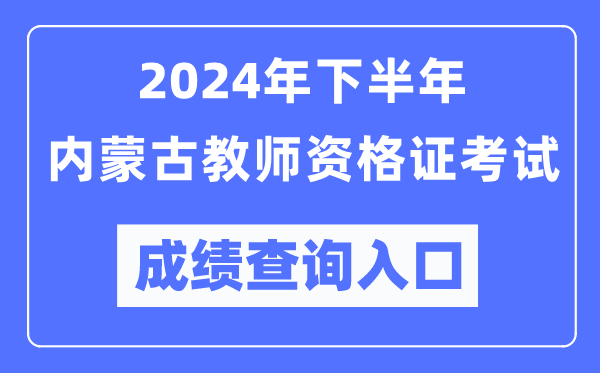 2024年下半年內(nèi)蒙古教師資格證考試成績(jī)查詢?nèi)肟冢╤ttp://ntce.neea.edu.cn/)