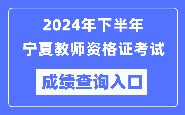 2024年下半年寧夏教師資格證考試成績(jī)查詢(xún)?nèi)肟冢╤ttp://ntce.neea.edu.cn/)