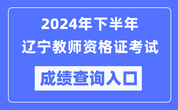 2024年下半年遼寧教師資格證考試成績(jī)查詢?nèi)肟冢╤ttp://ntce.neea.edu.cn/)
