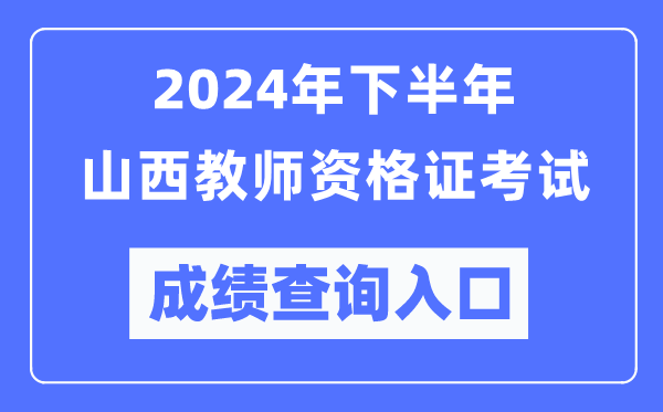 2024年下半年山西教師資格證考試成績查詢?nèi)肟冢╤ttp://ntce.neea.edu.cn/)