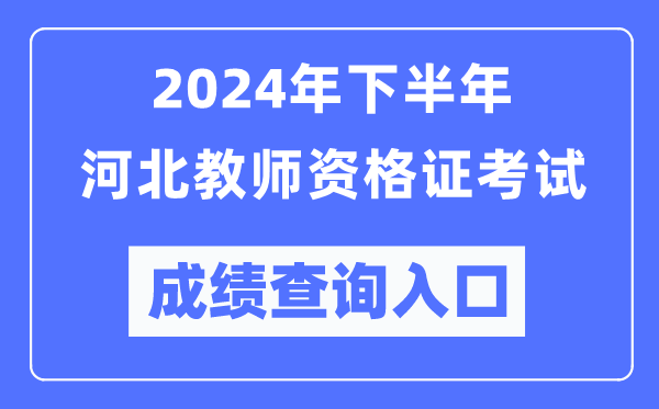 2024年下半年河北教師資格證考試成績(jī)查詢?nèi)肟冢╤ttp://ntce.neea.edu.cn/)