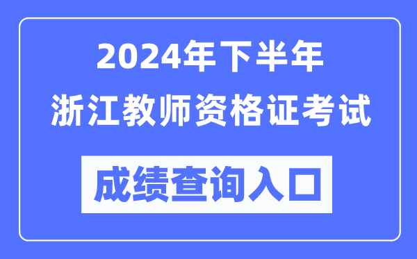 2024年下半年浙江教師資格證考試成績(jī)查詢?nèi)肟冢╤ttp://ntce.neea.edu.cn/)