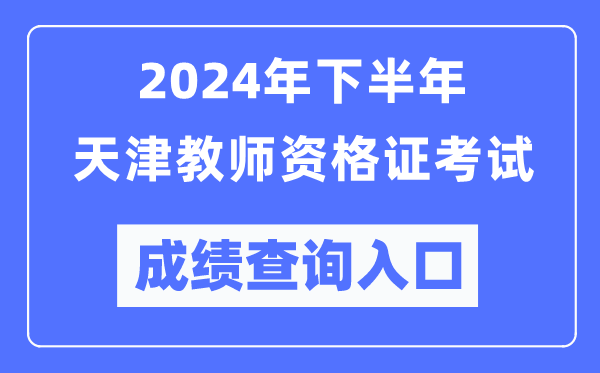 2024年下半年天津教師資格證考試成績(jī)查詢?nèi)肟冢╤ttp://ntce.neea.edu.cn/)