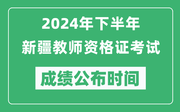 2024年下半年新疆教師資格證考試成績公布時間是什么時候？