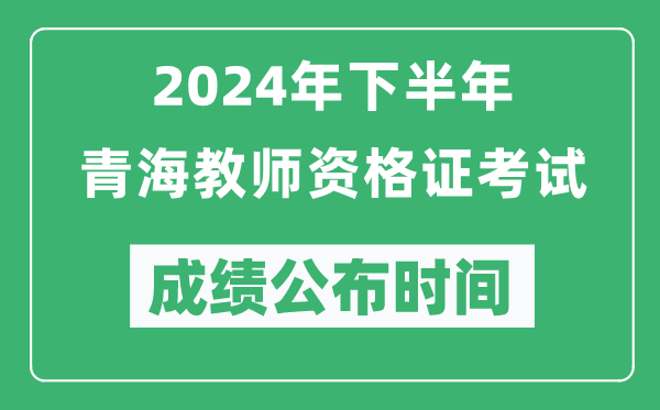 2024年下半年青海教師資格證考試成績公布時(shí)間是什么時(shí)候？