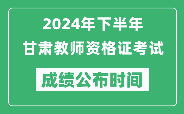 2024年下半年甘肅教師資格證考試成績(jī)公布時(shí)間是什么時(shí)候？