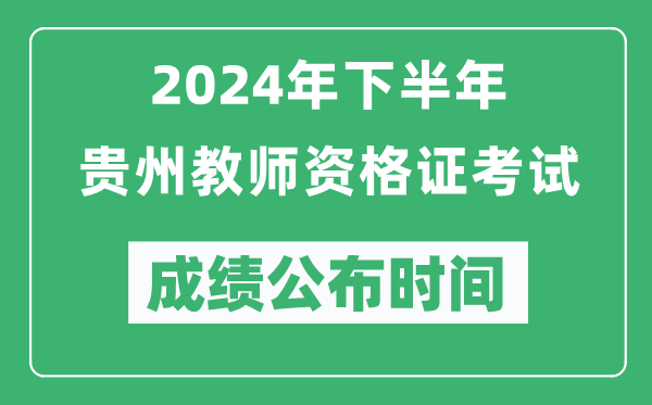 2024年下半年貴州教師資格證考試成績公布時間是什么時候？