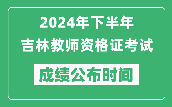 2024年下半年吉林教師資格證考試成績(jī)公布時(shí)間是什么時(shí)候？