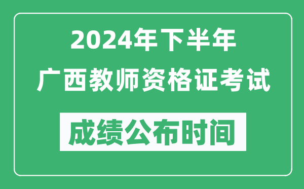 2024年下半年廣西教師資格證考試成績(jī)公布時(shí)間是什么時(shí)候？