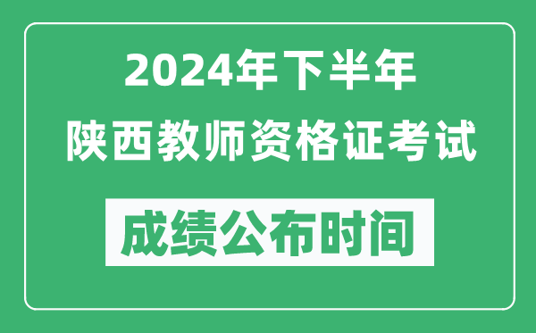 2024年下半年陜西教師資格證考試成績公布時間是什么時候？